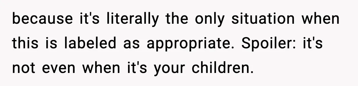 Parents Kick Daughter’s Lesbian Friend Out After ‘Kissing’ Incident because it's literally the only situation when this is labeled as appropriate. Spoiler: it's not even when it's your children.