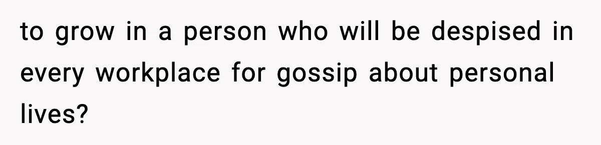 Parents Kick Daughter’s Lesbian Friend Out After ‘Kissing’ Incident to grow in a person who will be despised in every workplace for gossip about personal lives?