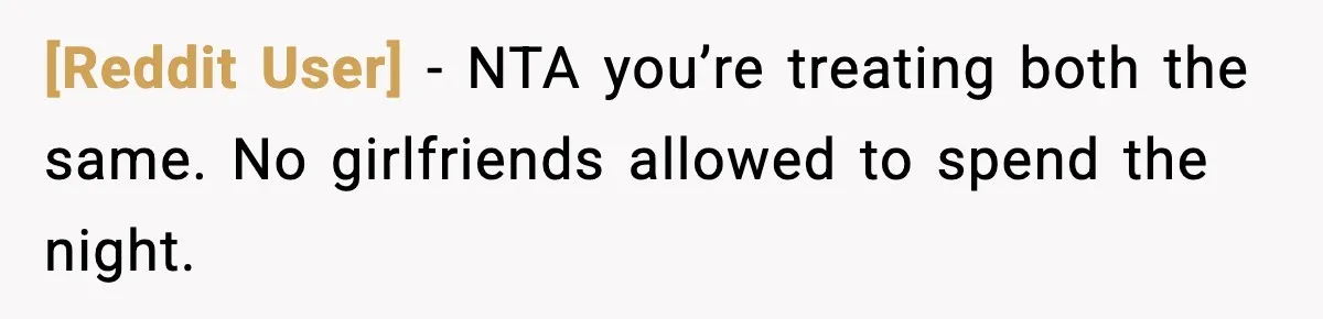 [Reddit User] − NTA you’re treating both the same. No girlfriends allowed to spend the night.