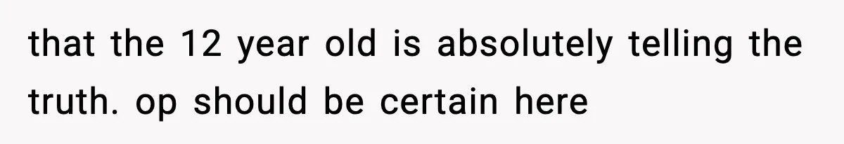 Parents Kick Daughter’s Lesbian Friend Out After ‘Kissing’ Incident that the 12 year old is absolutely telling the truth. op should be certain here