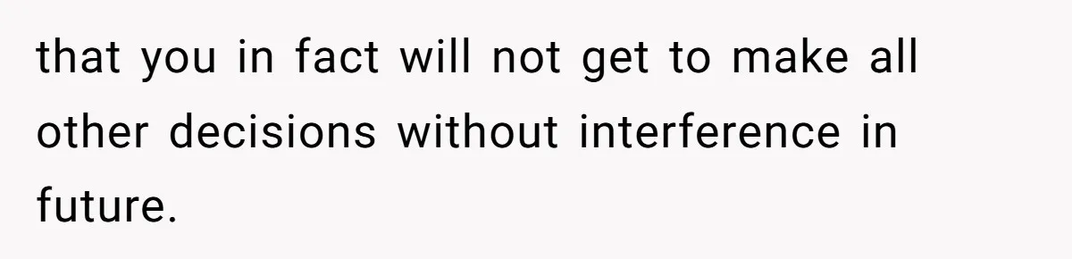 that you in fact will not get to make all other decisions without interference in future.