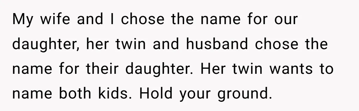 My wife and I chose the name for our daughter, her twin and husband chose the name for their daughter. Her twin wants to name both kids. Hold your ground.