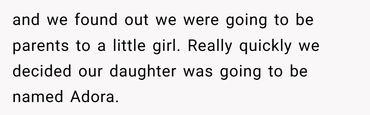 and we found out we were going to be parents to a little girl. Really quickly we decided our daughter was going to be named Adora.