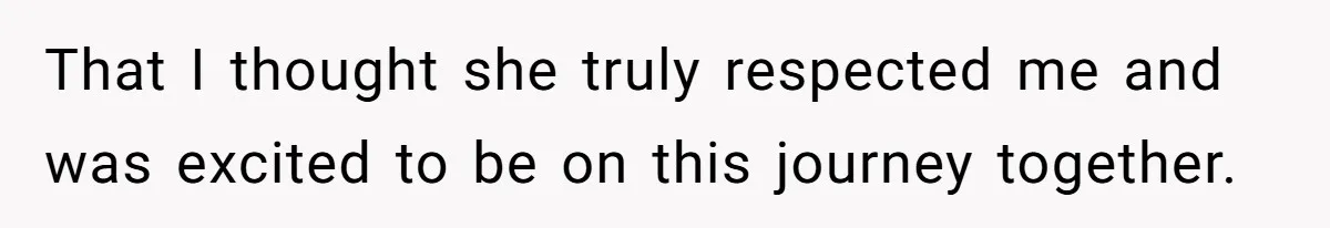 That I thought she truly respected me and was excited to be on this journey together.