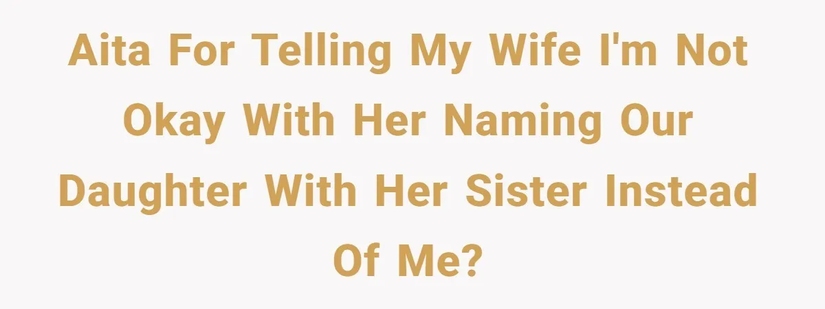 AITA for telling my wife I'm not okay with her naming our daughter with her sister instead of me?