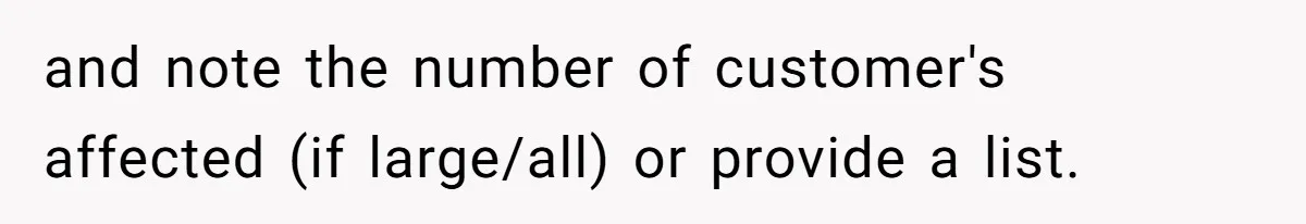 and note the number of customer's affected (if large/all) or provide a list.