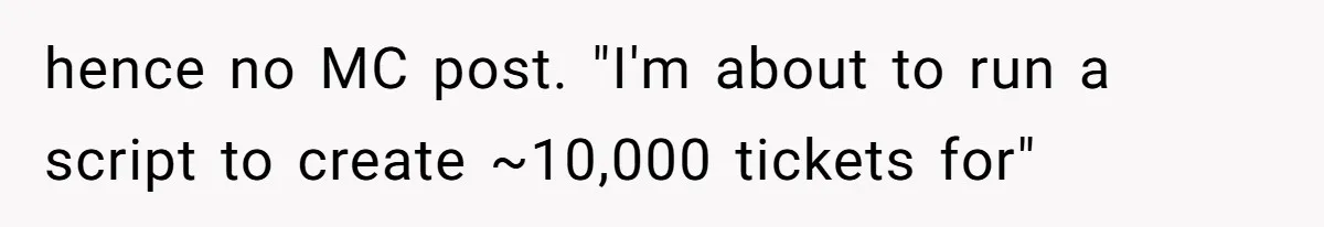 hence no MC post. "I'm about to run a script to create ~10,000 tickets for"