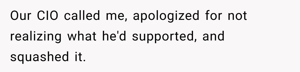 Our CIO called me, apologized for not realizing what he'd supported, and squashed it.