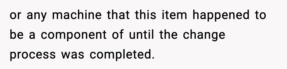 or any machine that this item happened to be a component of until the change process was completed.