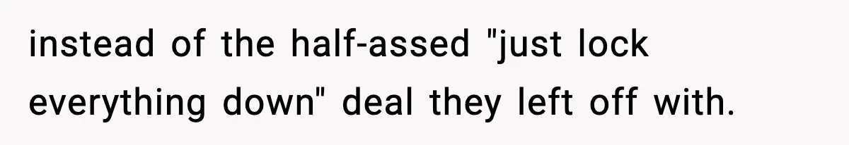 instead of the half-assed "just lock everything down" deal they left off with.