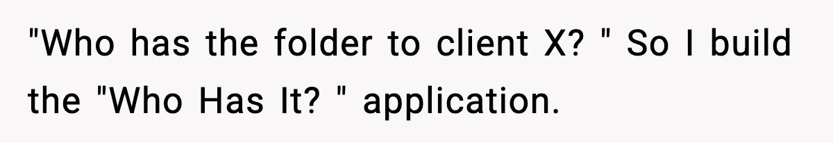 "Who has the folder to client X? " So I build the "Who Has It? " application.