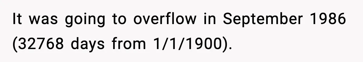 It was going to overflow in September 1986 (32768 days from 1/1/1900).