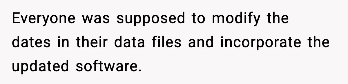 Everyone was supposed to modify the dates in their data files and incorporate the updated software.