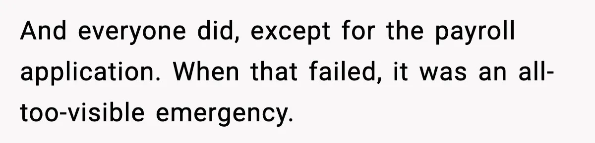 And everyone did, except for the payroll application. When that failed, it was an all-too-visible emergency.