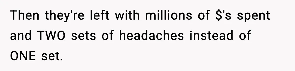 Then they're left with millions of $'s spent and TWO sets of headaches instead of ONE set.