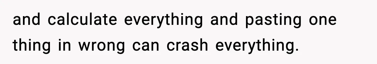 and calculate everything and pasting one thing in wrong can crash everything.