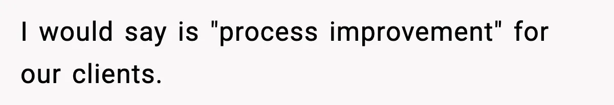 I would say is "process improvement" for our clients.