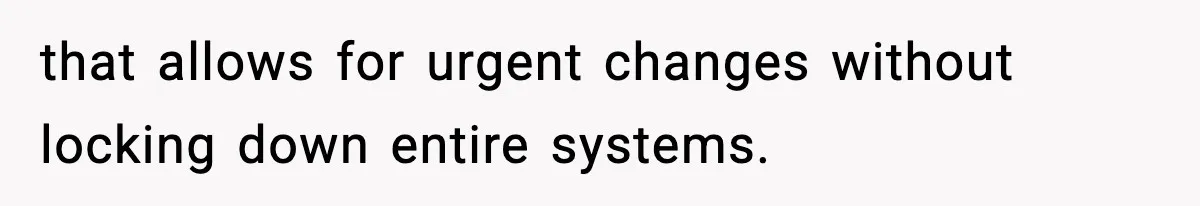 that allows for urgent changes without locking down entire systems.