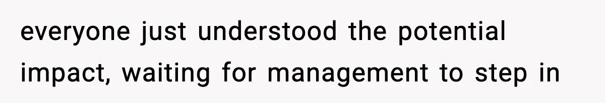 everyone just understood the potential impact, waiting for management to step in