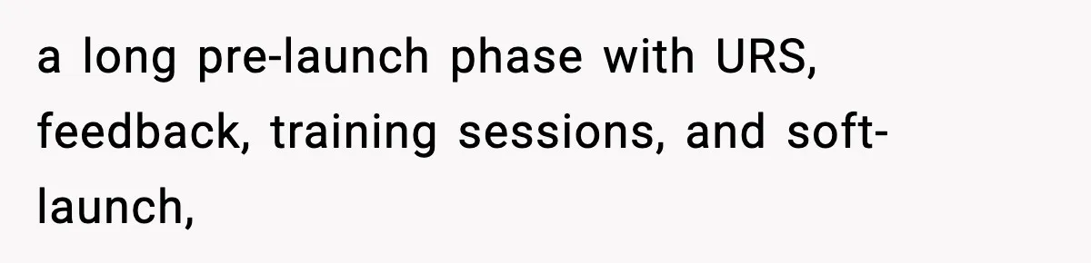 a long pre-launch phase with URS, feedback, training sessions, and soft-launch,