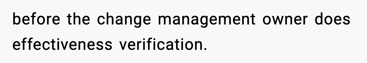 before the change management owner does effectiveness verification.