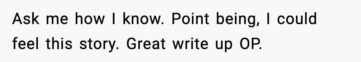 Ask me how I know. Point being, I could feel this story. Great write up OP.