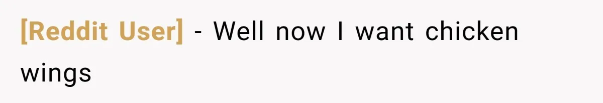 [Reddit User] − Well now I want chicken wings