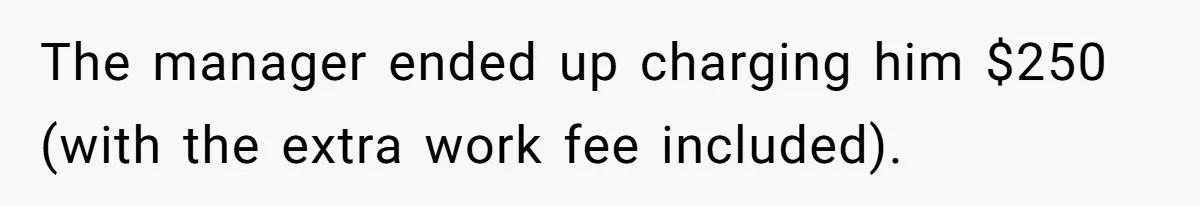 The manager ended up charging him $250 (with the extra work fee included).