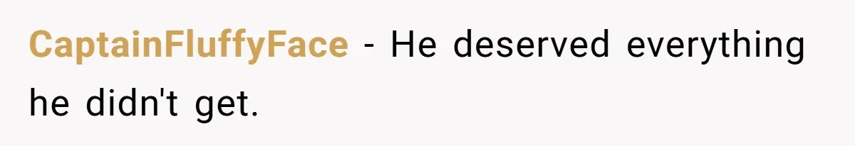 CaptainFluffyFace − He deserved everything he didn't get.