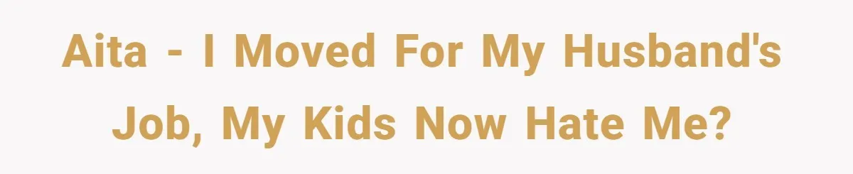 AITA - I moved for my husband's job, my kids now hate me?