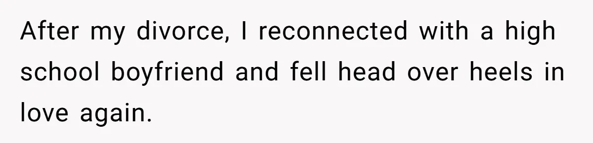After my divorce, I reconnected with a high school boyfriend and fell head over heels in love again.