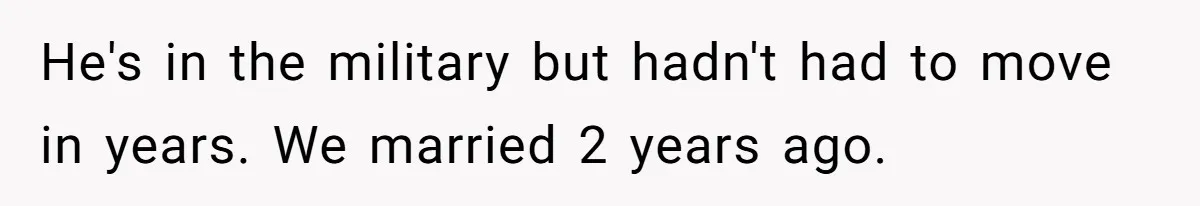 He's in the military but hadn't had to move in years. We married 2 years ago.