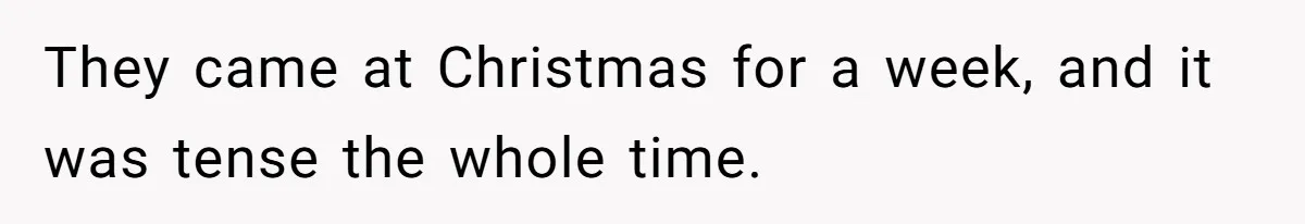 They came at Christmas for a week, and it was tense the whole time.
