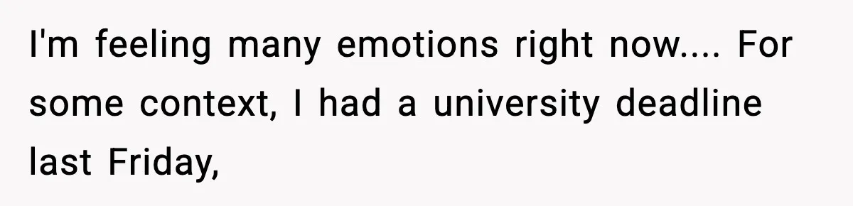 I'm feeling many emotions right now.... For some context, I had a university deadline last Friday,
