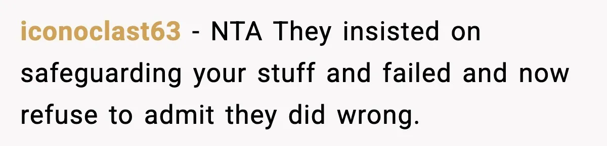 iconoclast63 − NTA They insisted on safeguarding your stuff and failed and now refuse to admit they did wrong.
