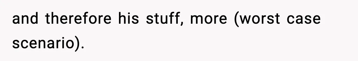 and therefore his stuff, more (worst case scenario).