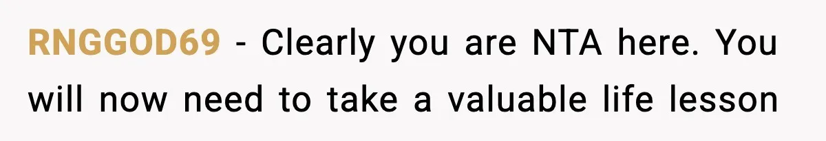 RNGGOD69 − Clearly you are NTA here. You will now need to take a valuable life lesson