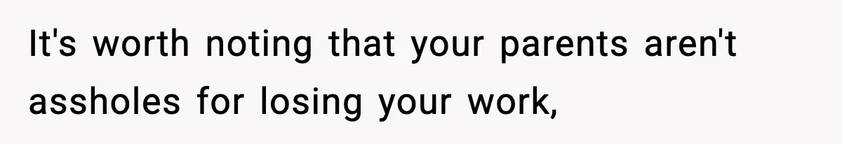 It's worth noting that your parents aren't assholes for losing your work,