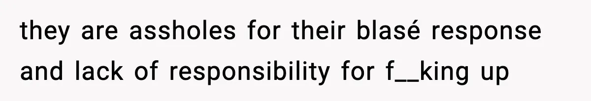 they are assholes for their blasé response and lack of responsibility for f__king up