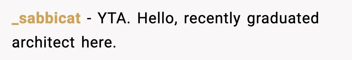 _sabbicat − YTA. Hello, recently graduated architect here.
