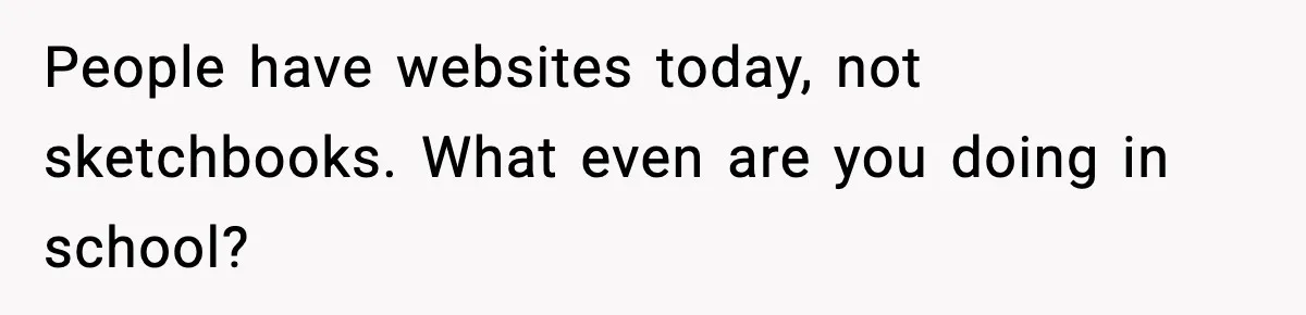 People have websites today, not sketchbooks. What even are you doing in school?