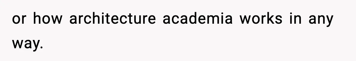 or how architecture academia works in any way.