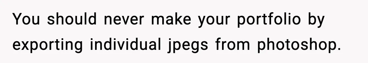 You should never make your portfolio by exporting individual jpegs from photoshop.