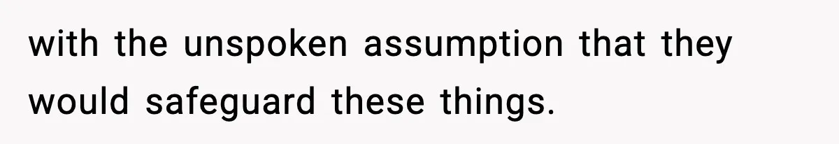 with the unspoken assumption that they would safeguard these things.