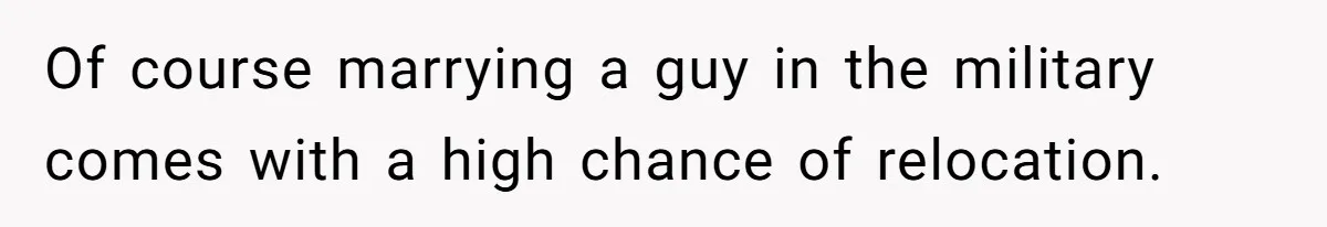 Of course marrying a guy in the military comes with a high chance of relocation.