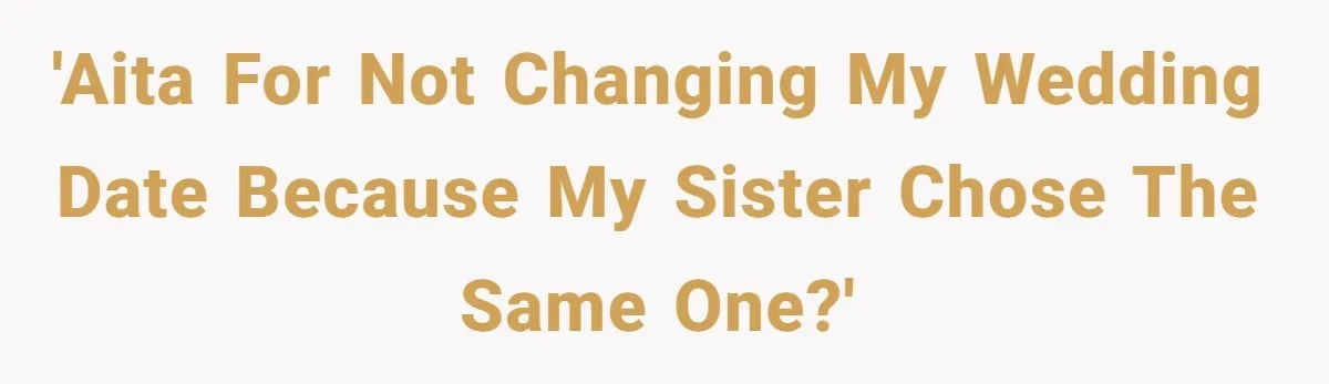 'AITA for not changing my wedding date because my sister chose the same one?'