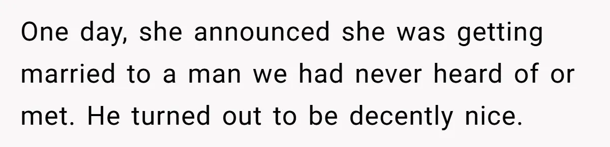 One day, she announced she was getting married to a man we had never heard of or met. He turned out to be decently nice.