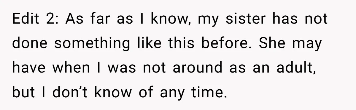 Edit 2: As far as I know, my sister has not done something like this before. She may have when I was not around as an adult, but I don’t...