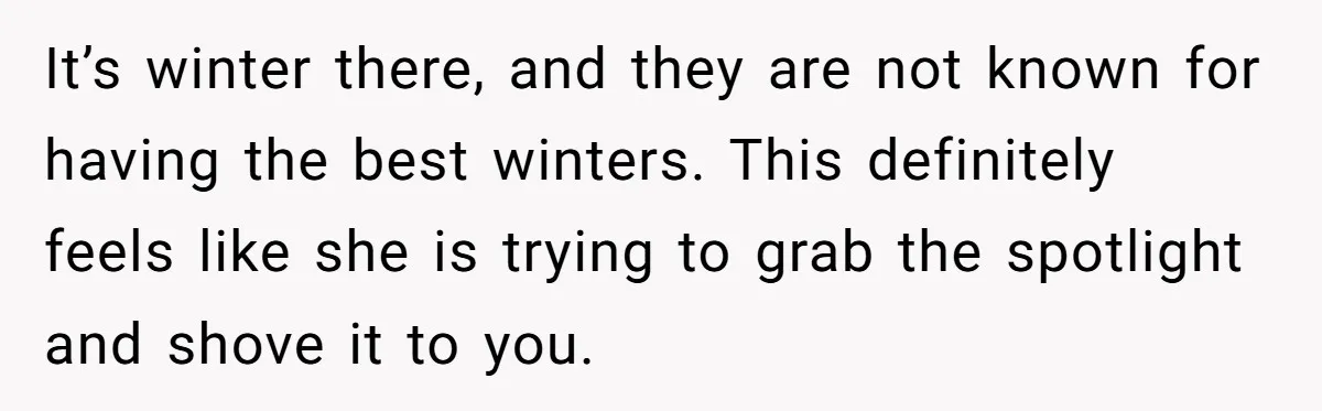 It’s winter there, and they are not known for having the best winters. This definitely feels like she is trying to grab the spotlight and shove it to you.