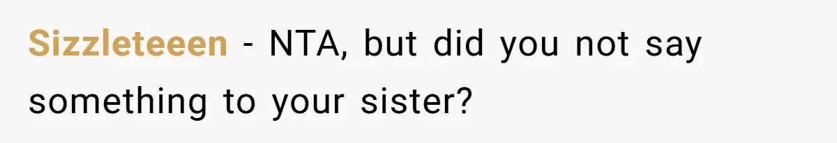 Sizzleteeen − NTA, but did you not say something to your sister?
